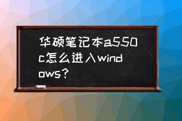 华硕a550c重装系统教程u盘 华硕笔记本a550c怎么进入windows？