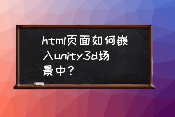 unity3d怎么做ui界面设计 html页面如何嵌入unity3d场景中？