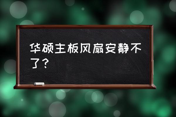 华硕笔记本风扇一直高速运转 华硕主板风扇安静不了？