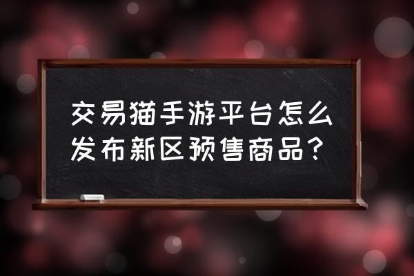 苹果手游平台 交易猫手游平台怎么发布新区预售商品？