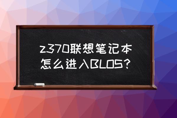 联想z370笔记本怎么连无线网 z370联想笔记本怎么进入BLOS？