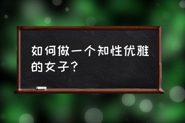 女人要学会管理自己的情绪 如何做一个知性优雅的女子？