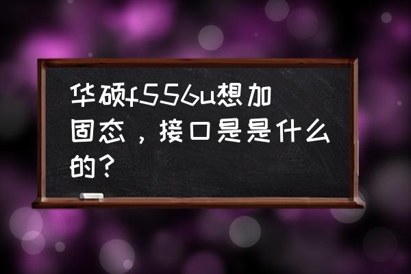 华硕a556u配置参数 华硕f556u想加固态，接口是是什么的？