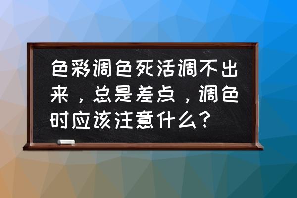 色调调整技巧 色彩调色死活调不出来，总是差点，调色时应该注意什么？