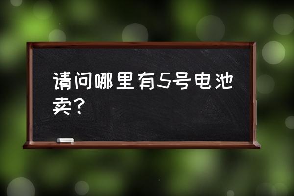 电池应该丢哪种垃圾桶 请问哪里有5号电池卖？