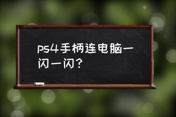 手柄蓝牙连接电脑乱跳 ps4手柄连电脑一闪一闪？