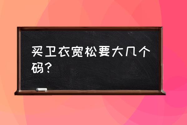 男生卫衣宽松好还是合身好 买卫衣宽松要大几个码？