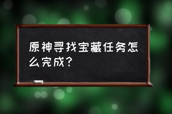 原神正真宝物任务攻略 原神寻找宝藏任务怎么完成？