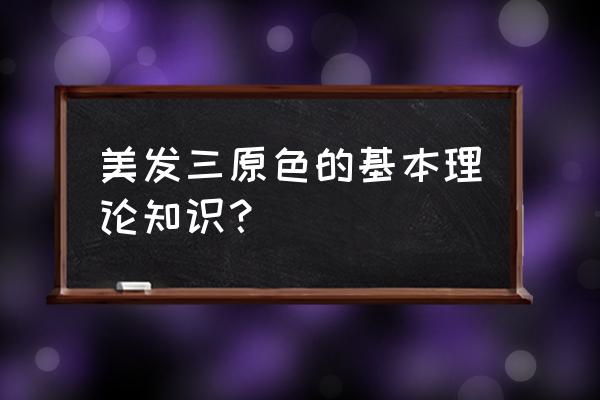 美容美发基本知识 美发三原色的基本理论知识？