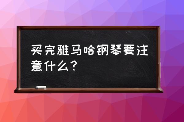 钢琴罩防尘罩自己做 买完雅马哈钢琴要注意什么？