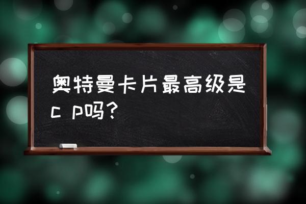 好看的烫金卡牌 奥特曼卡片最高级是c p吗？