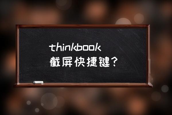 thinkpad笔记本截图怎么操作 thinkbook截屏快捷键？