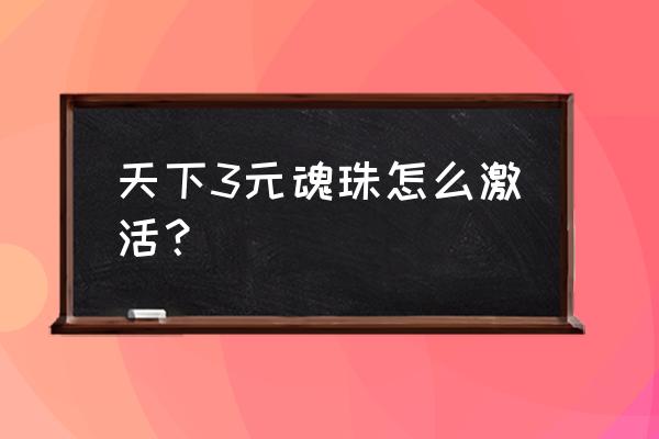 天下3怎么挂机刷元魂珠 天下3元魂珠怎么激活？