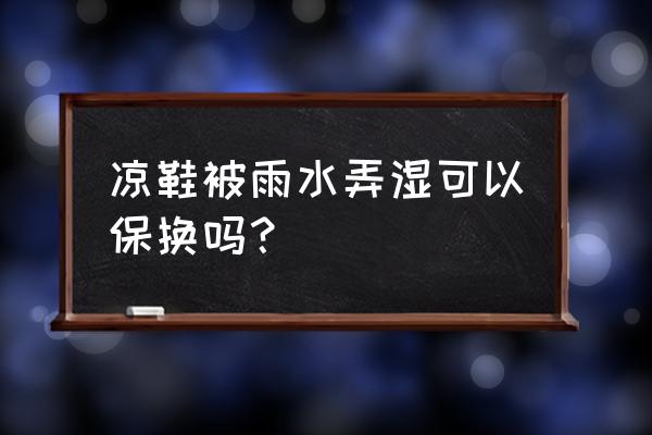 凉鞋脱胶了怎么修补 凉鞋被雨水弄湿可以保换吗？