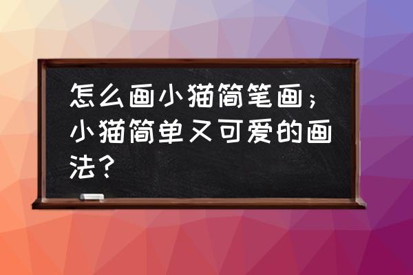 儿童简笔画大全人物小猫 怎么画小猫简笔画；小猫简单又可爱的画法？