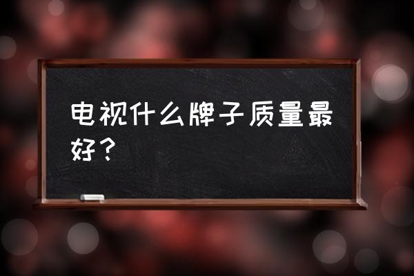 现在市面上3d电视有哪几个品牌 电视什么牌子质量最好？