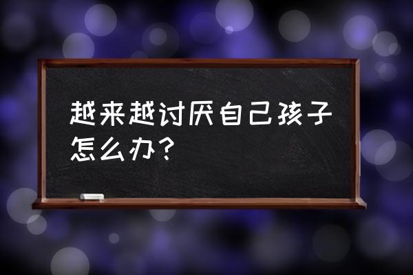 宝妈厌烦宝宝怎么回事 越来越讨厌自己孩子怎么办？