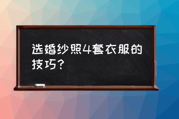 拍婚纱照前一天选择衣服注意事项 选婚纱照4套衣服的技巧？