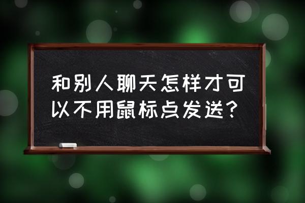 鼠标操作小技巧 和别人聊天怎样才可以不用鼠标点发送？