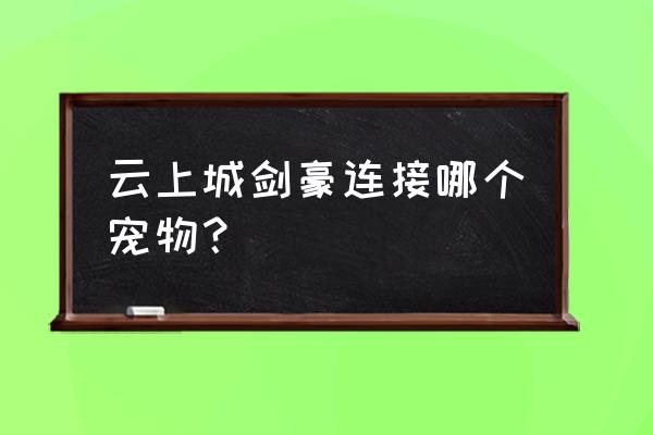 犬夜叉是怎么成为伙伴的 云上城剑豪连接哪个宠物？