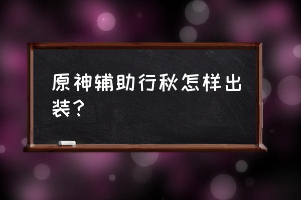 行秋大招10级面板 原神辅助行秋怎样出装？