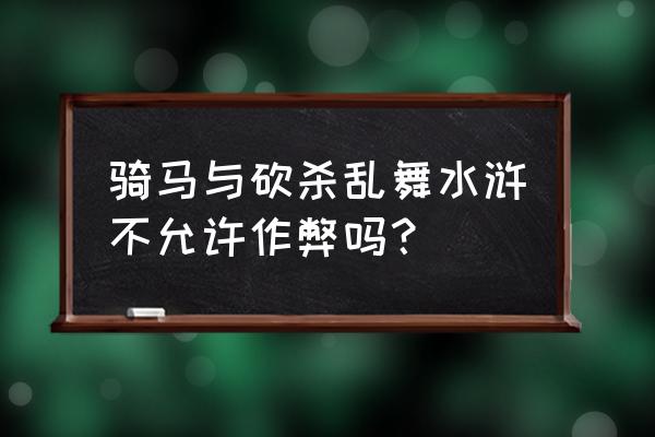 乱舞水浒武器属性怎么刷 骑马与砍杀乱舞水浒不允许作弊吗？