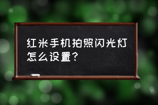 红米手机相机怎么设置 红米手机拍照闪光灯怎么设置？