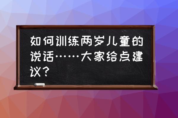 2岁儿童怎么学英语 如何训练两岁儿童的说话……大家给点建议？