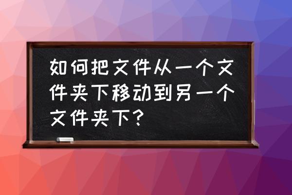 怎么一键复制文件夹 如何把文件从一个文件夹下移动到另一个文件夹下？