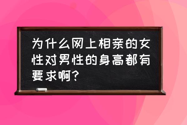 女生相亲会看男方哪些方面 为什么网上相亲的女性对男性的身高都有要求啊？