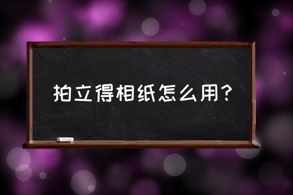 拍立得装相纸步骤 拍立得相纸怎么用？