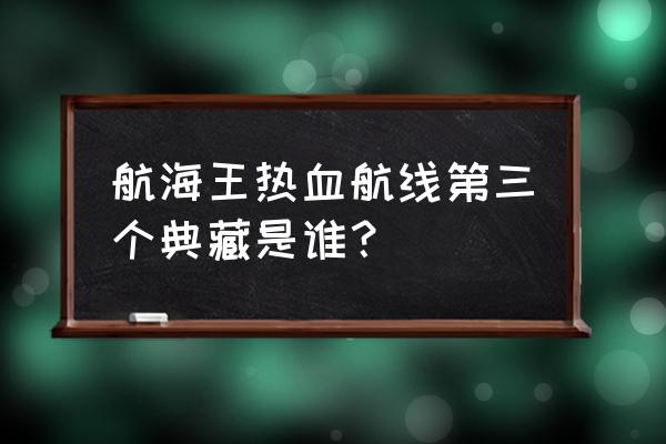 航海王三属性克制关系 航海王热血航线第三个典藏是谁？